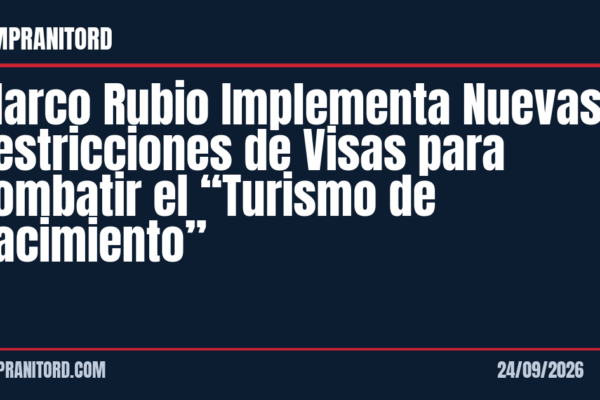 Marco Rubio Implementa Nuevas Restricciones de Visas para Combatir el “Turismo de Nacimiento”