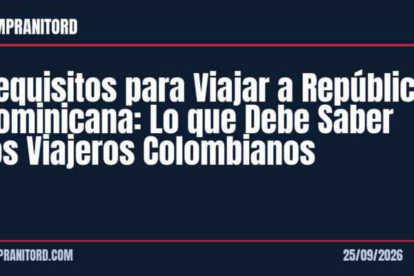 Requisitos para Viajar a República Dominicana: Lo que Debe Saber los Viajeros Colombianos