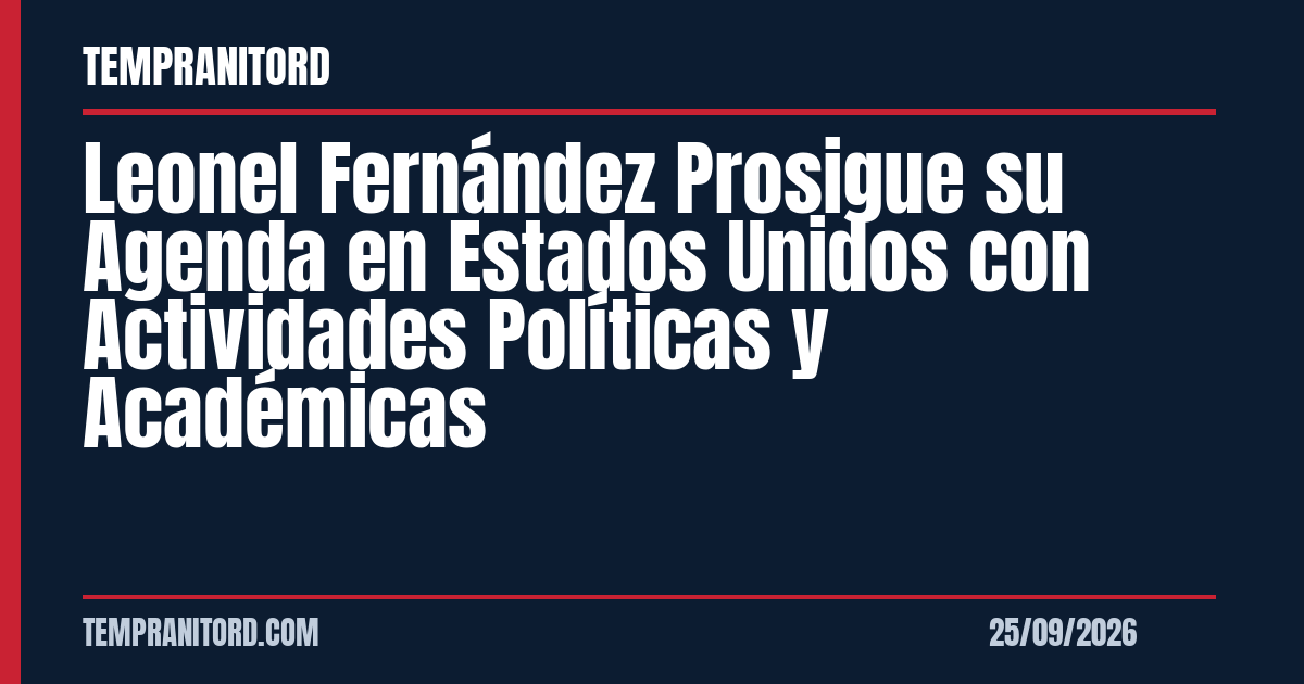 Leonel Fernández Prosigue su Agenda en Estados Unidos con Actividades Políticas y Académicas